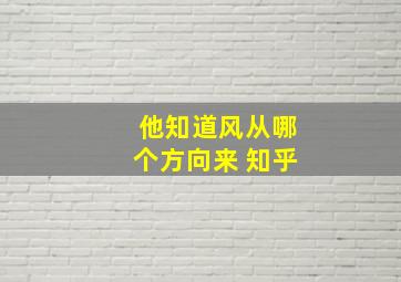 他知道风从哪个方向来 知乎